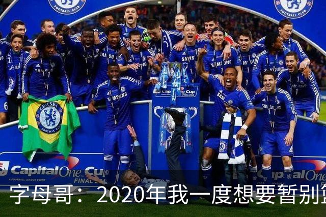 字母哥：2020年我一度想要暂别篮坛 如今我的精神坚不可摧