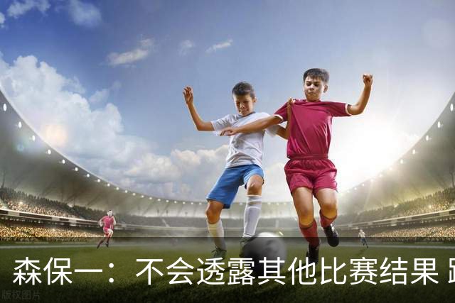 森保一：不会透露其他比赛结果 踢瑞典吸取八年前教训