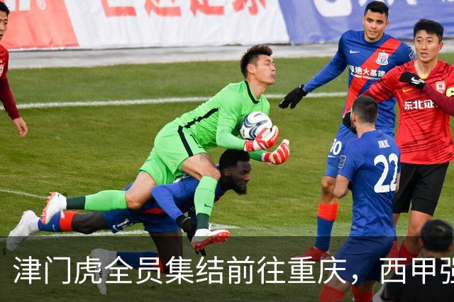 津门虎全员集结前往重庆，西甲强援加入争取保底1分