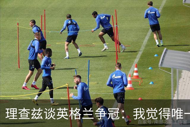 理查兹谈英格兰争冠：我觉得唯一让我真正担心的对手就是法国