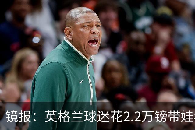 镜报：英格兰球迷花2.2万镑带娃看世界杯，但称买不起英格兰球票