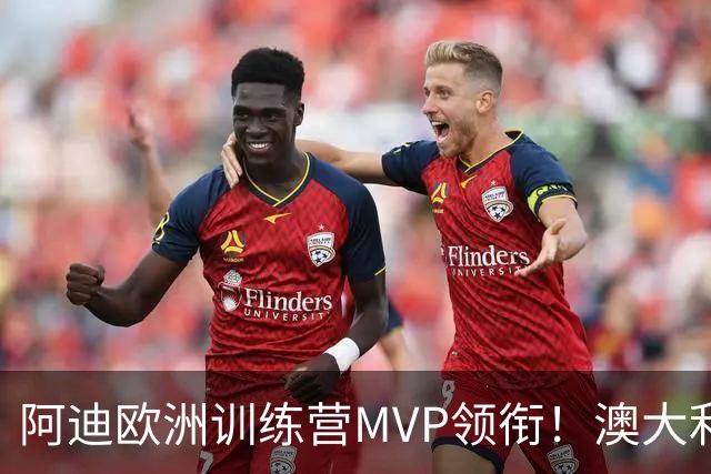 阿迪欧洲训练营MVP领衔！澳大利亚6月21日以年轻阵容对阵中国男篮